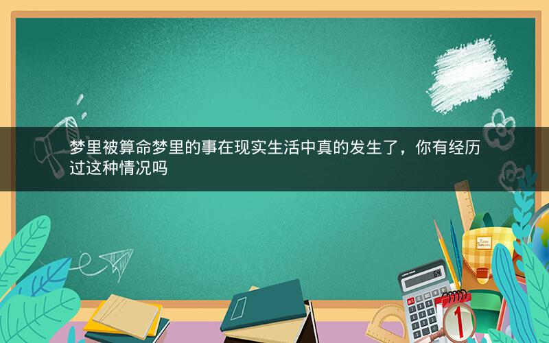 梦里被算命梦里的事在现实生活中真的发生了，你有经历过这种情况吗
