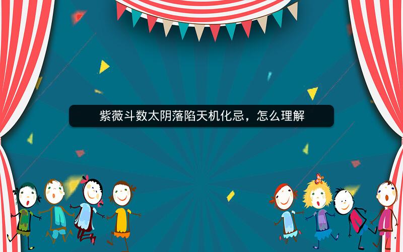 紫薇斗数太阴落陷天机化忌，怎么理解