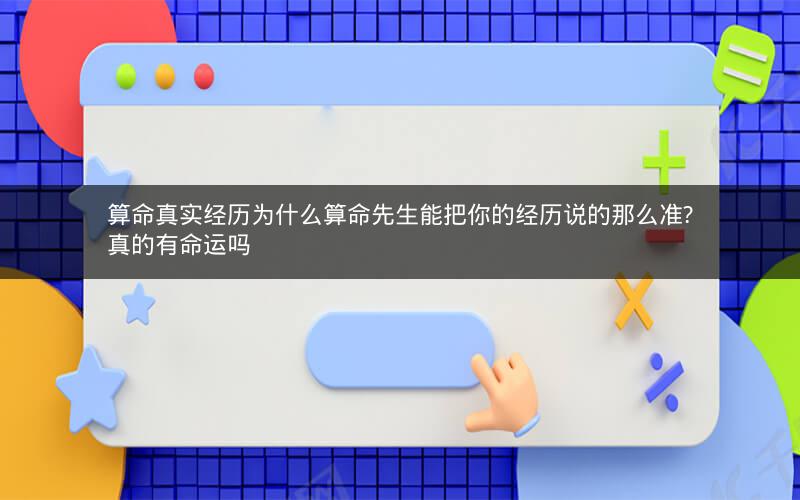 算命真实经历为什么算命先生能把你的经历说的那么准?真的有命运吗
