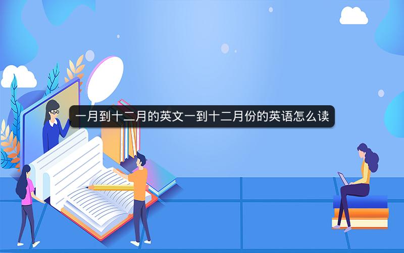 一月到十二月的英文一到十二月份的英语怎么读