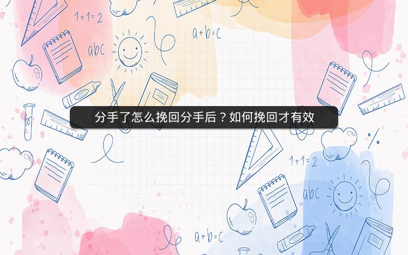 分手了怎么挽回分手后？如何挽回才有效