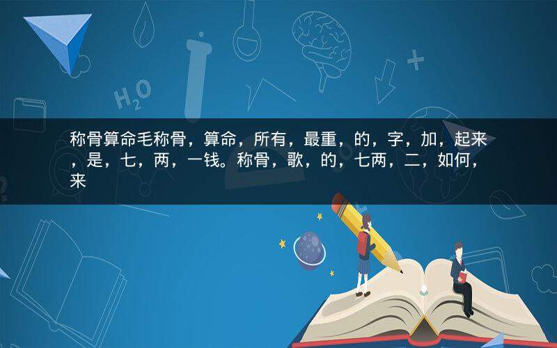 称骨算命毛称骨，算命，所有，最重，的，字，加，起来，是，七，两，一钱。称骨，歌，的，七两，二，如何，来