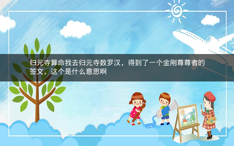 归元寺算命我去归元寺数罗汉，得到了一个金刚尊尊者的签文，这个是什么意思啊