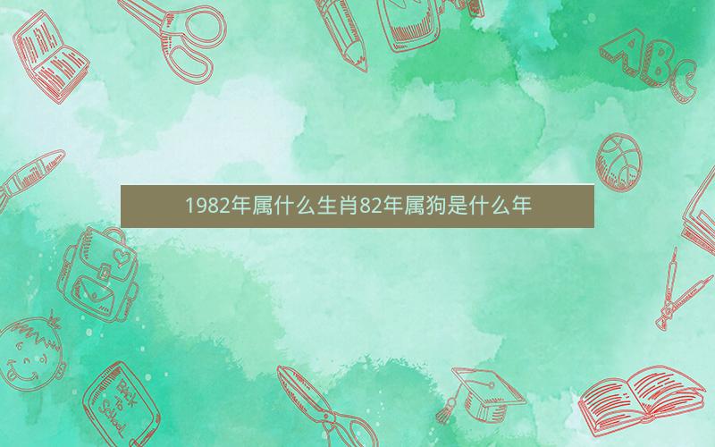 1982年属什么生肖82年属狗是什么年