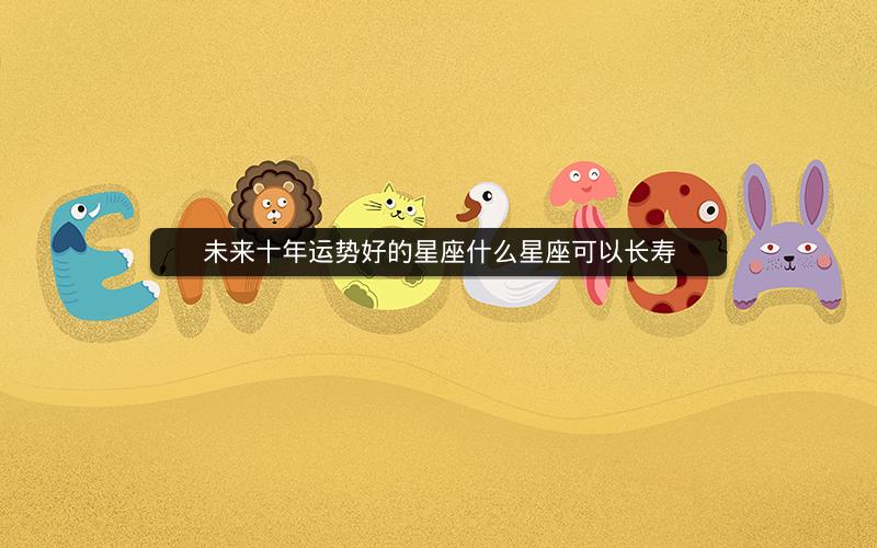 未来十年运势好的星座什么星座可以长寿