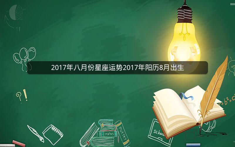 2017年八月份星座运势2017年阳历8月出生