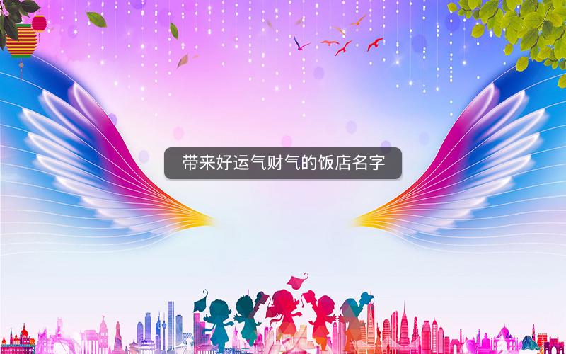 带来好运气财气的饭店名字 带来好运气财气的饭店名字