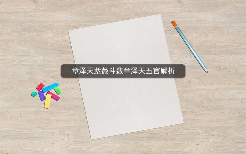 章泽天紫薇斗数章泽天五官解析