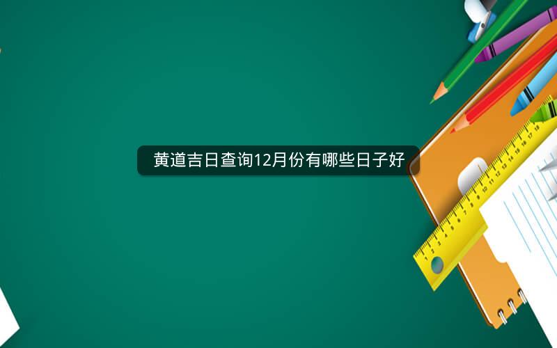 黄道吉日查询12月份有哪些日子好