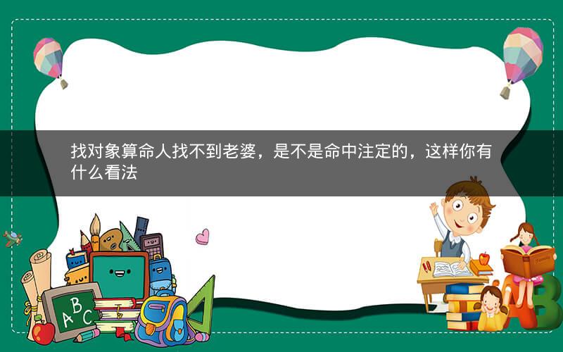找对象算命人找不到老婆，是不是命中注定的，这样你有什么看法