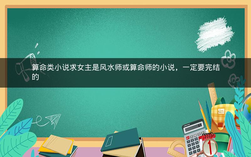 算命类小说求女主是风水师或算命师的小说，一定要完结的