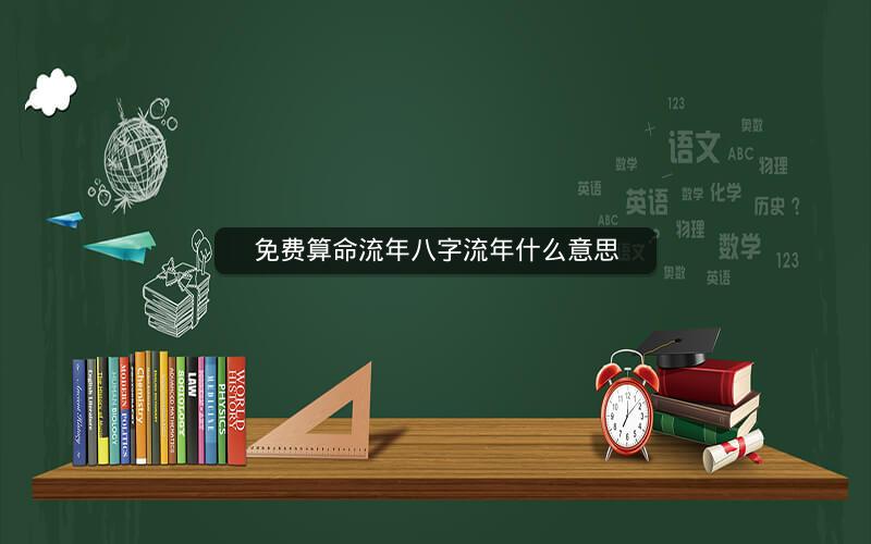 免费算命流年八字流年什么意思