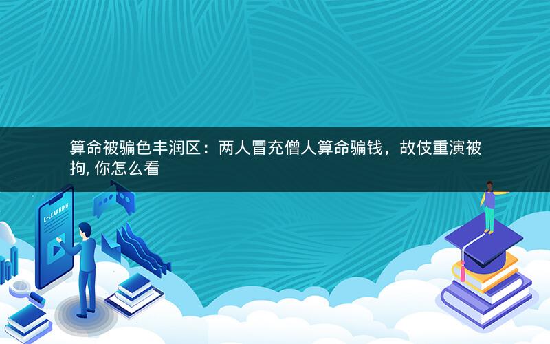 算命被骗色丰润区：两人冒充僧人算命骗钱，故伎重演被拘, 你怎么看