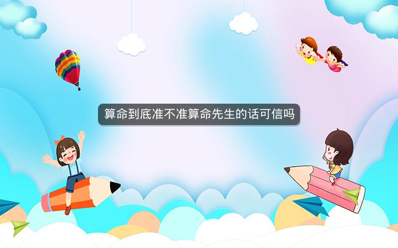 算命到底准不准算命先生的话可信吗
