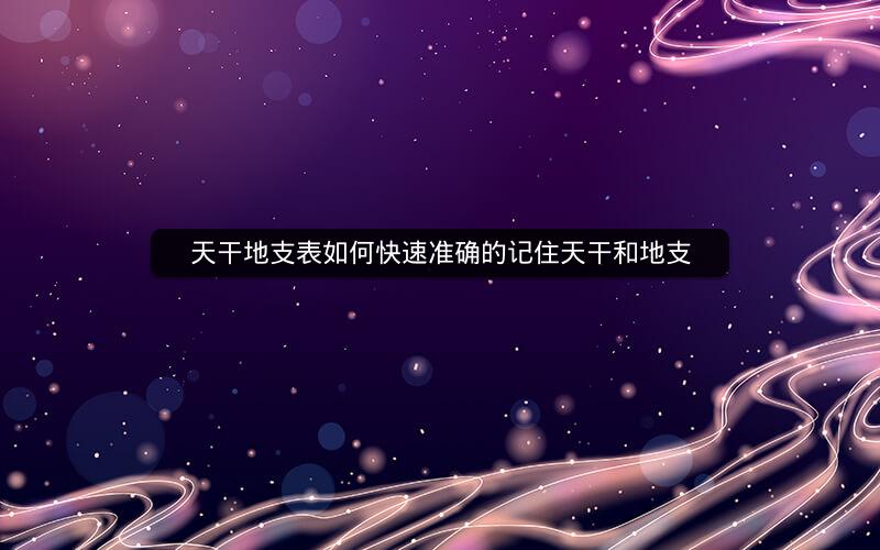 天干地支表如何快速准确的记住天干和地支