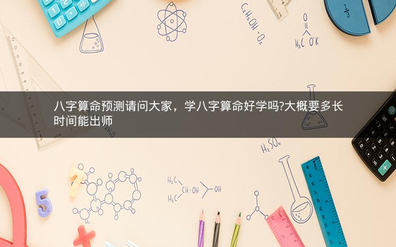 八字算命预测请问大家，学八字算命好学吗?大概要多长时间能出师