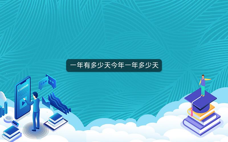 一年有多少天今年一年多少天 一年有多少天今年一年多少天