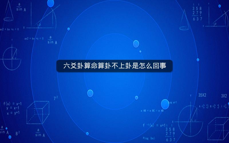 六爻卦算命算卦不上卦是怎么回事