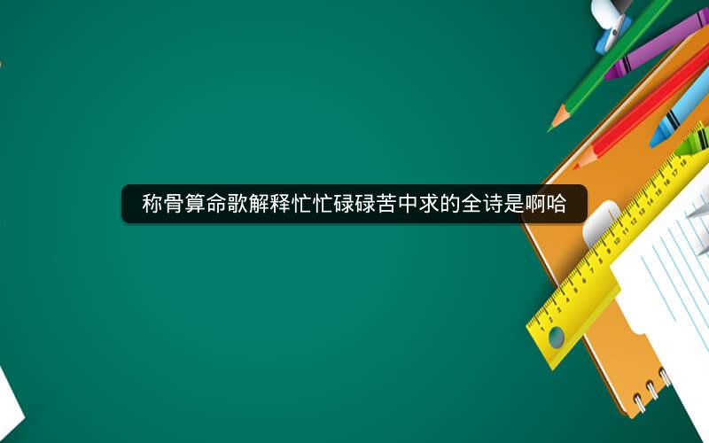 称骨算命歌解释忙忙碌碌苦中求的全诗是啊哈