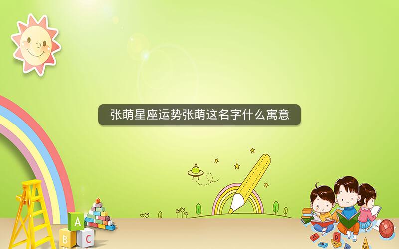 张萌星座运势张萌这名字什么寓意