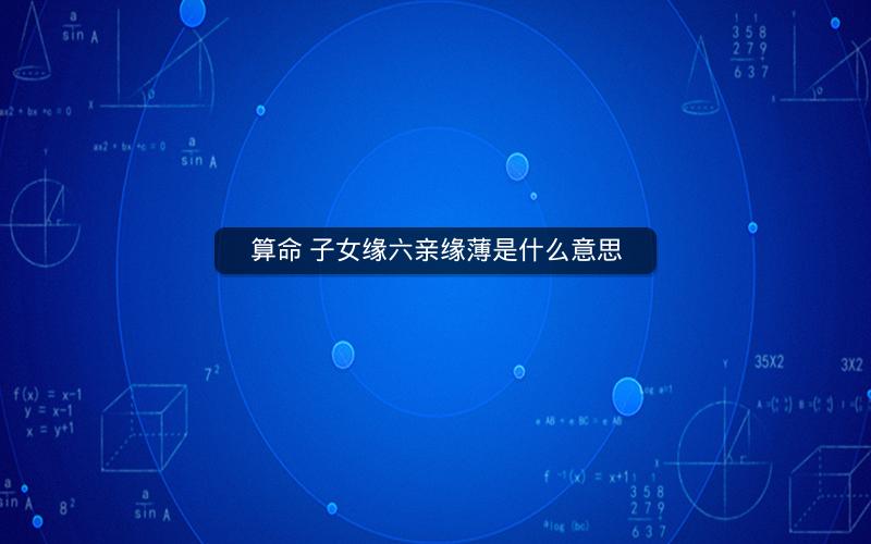 算命 子女缘六亲缘薄是什么意思
