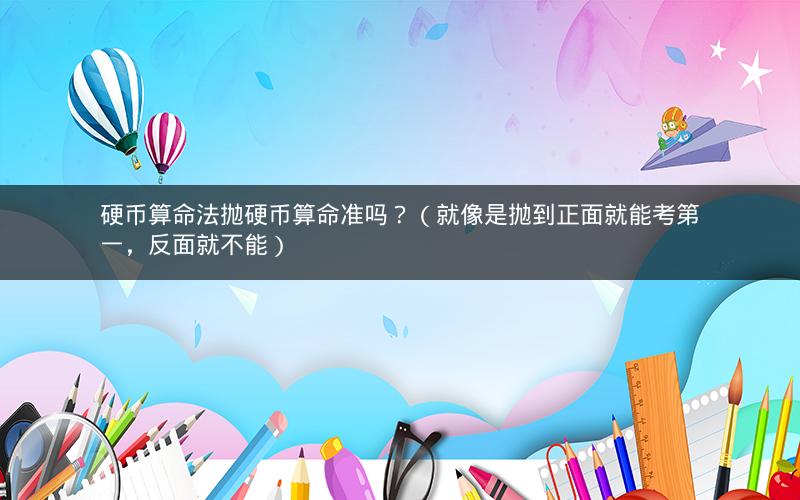硬币算命法抛硬币算命准吗？（就像是抛到正面就能考第一，反面就不能）