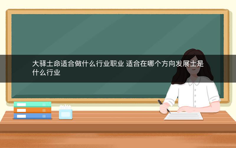 大驿土命适合做什么行业职业 适合在哪个方向发展土是什么行业