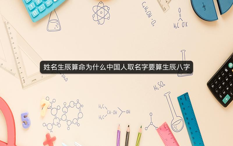 姓名生辰算命为什么中国人取名字要算生辰八字