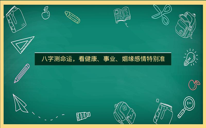 八字测命运,看健康、事业、姻缘感情特别准
