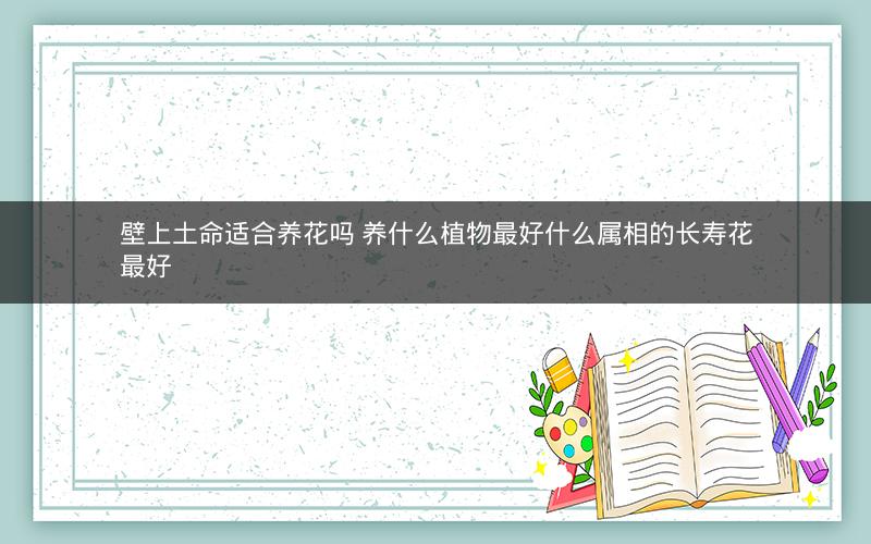 壁上土命适合养花吗 养什么植物最好什么属相的长寿花最好