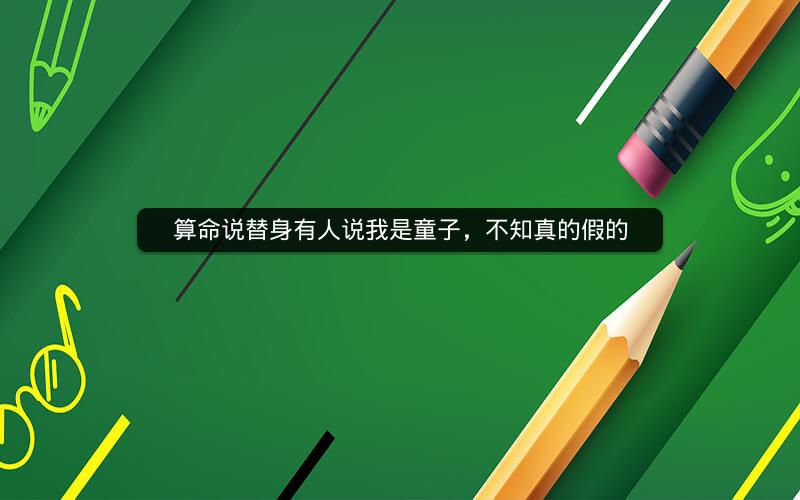 算命说替身有人说我是童子，不知真的假的