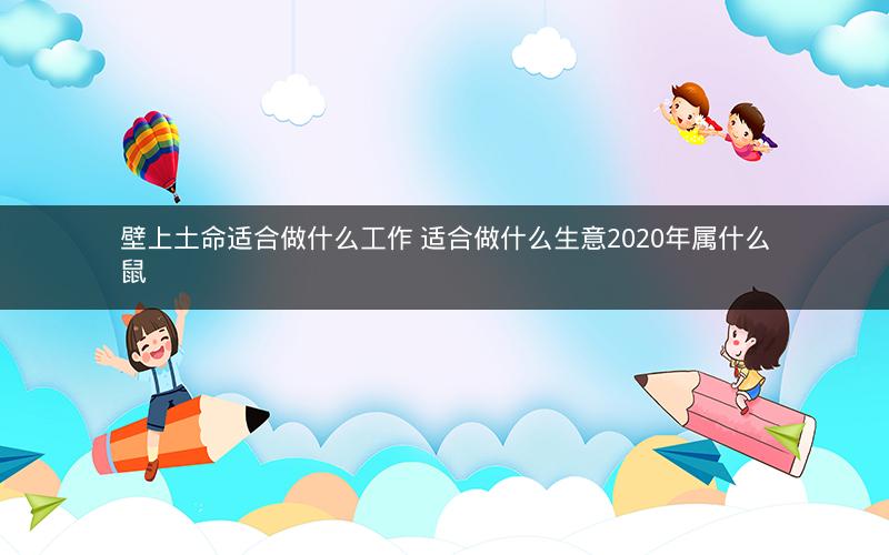 壁上土命适合做什么工作 适合做什么生意2020年属什么鼠