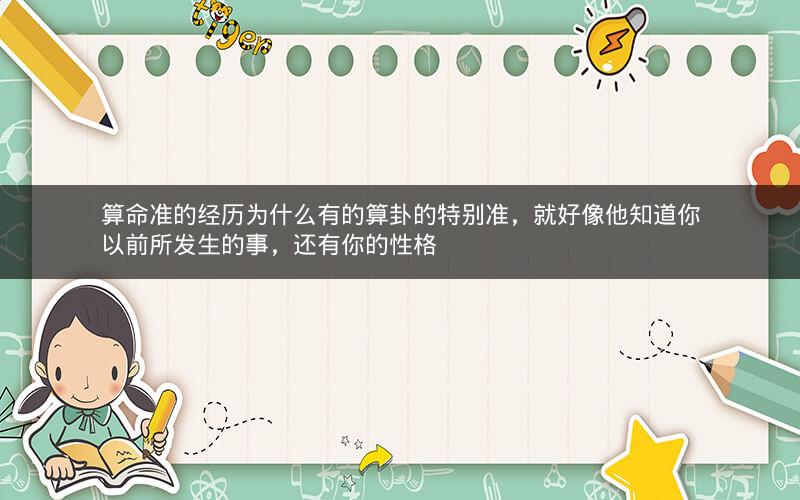算命准的经历为什么有的算卦的特别准，就好像他知道你以前所发生的事，还有你的性格