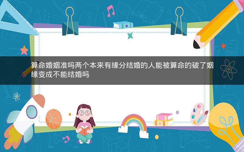 算命婚姻准吗两个本来有缘分结婚的人能被算命的破了姻缘变成不能结婚吗