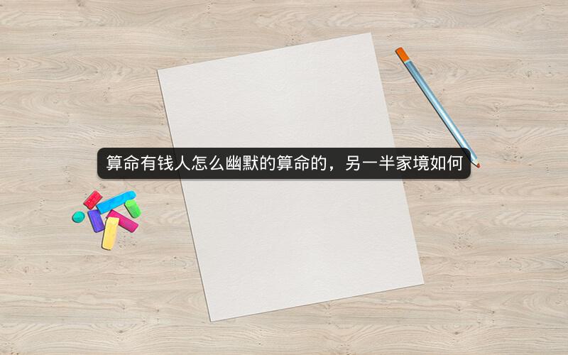 算命有钱人怎么幽默的算命的，另一半家境如何