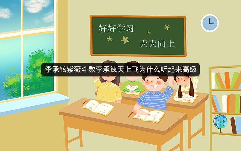 李承铉紫薇斗数李承铉天上飞为什么听起来高级