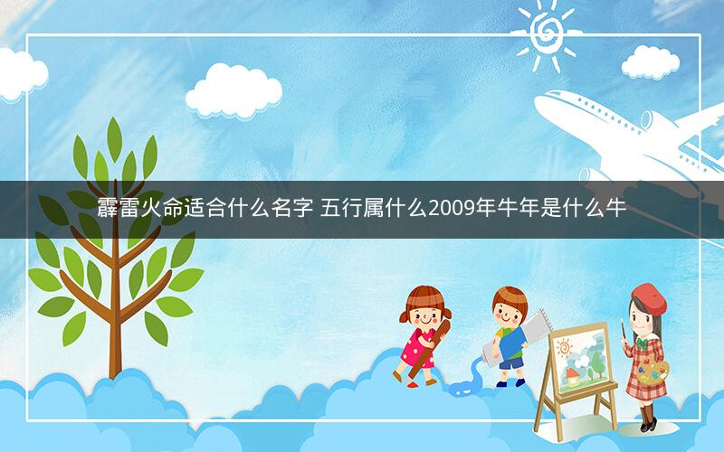 霹雷火命适合什么名字 五行属什么2009年牛年是什么牛