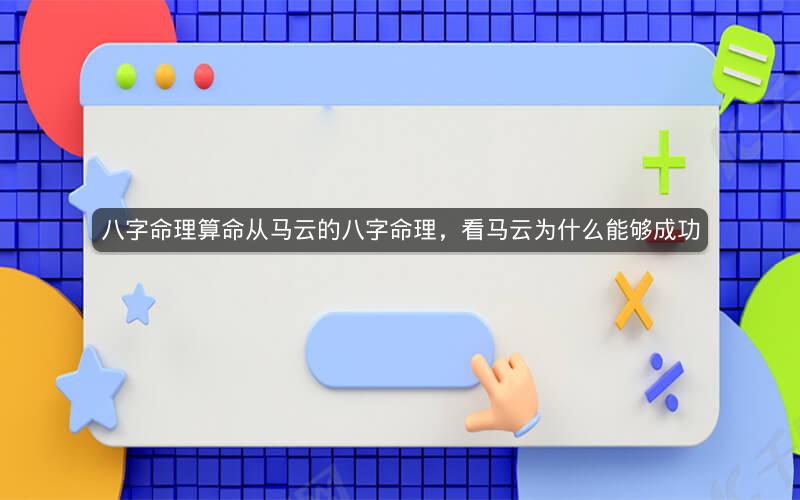 八字命理算命从马云的八字命理，看马云为什么能够成功