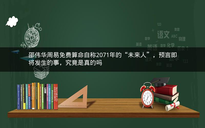 邵伟华周易免费算命自称2071年的“未来人”，预言即将发生的事，究竟是真的吗