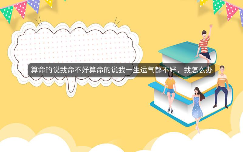 算命的说我命不好算命的说我一生运气都不好，我怎么办
