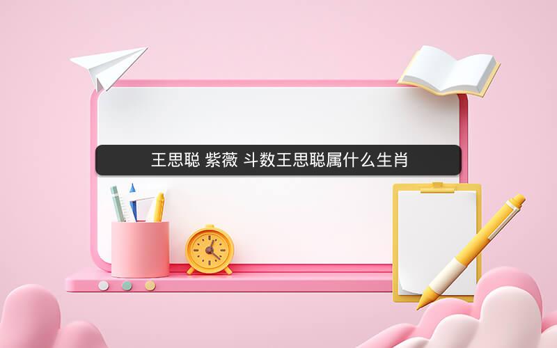 王思聪 紫薇 斗数王思聪属什么生肖