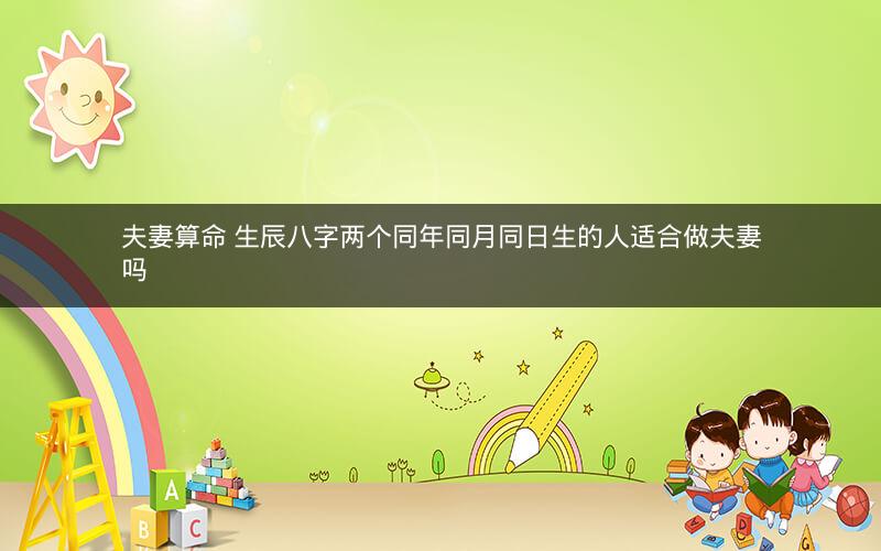 夫妻算命 生辰八字两个同年同月同日生的人适合做夫妻吗
