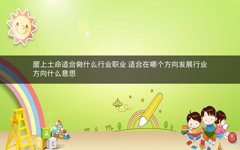屋上土命适合做什么行业职业 适合在哪个方向发展行业方向什么意思