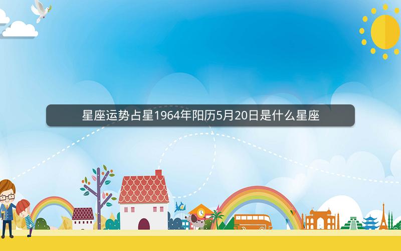 星座运势占星1964年阳历5月20日是什么星座