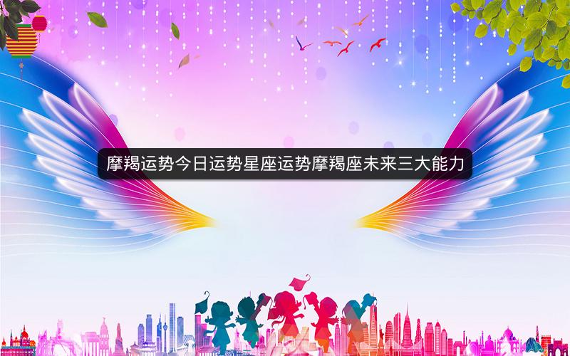 摩羯运势今日运势星座运势摩羯座未来三大能力