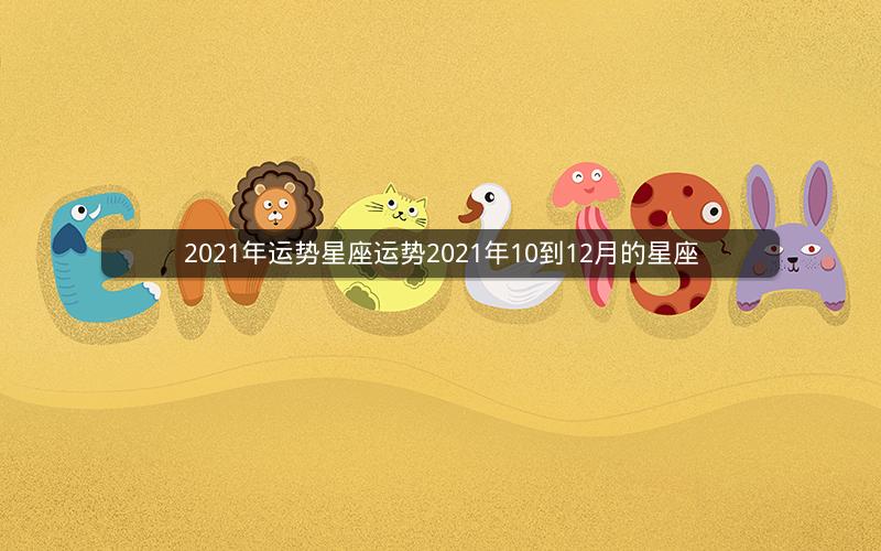 2021年运势星座运势2021年10到12月的星座