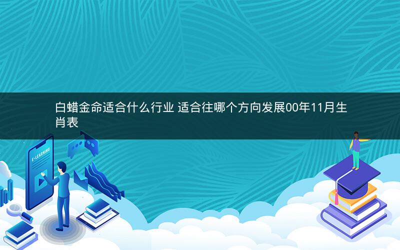白蜡金命适合什么行业 适合往哪个方向发展00年11月生肖表
