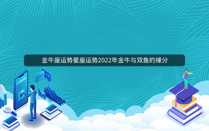 金牛座运势星座运势2022年金牛与双鱼的缘分