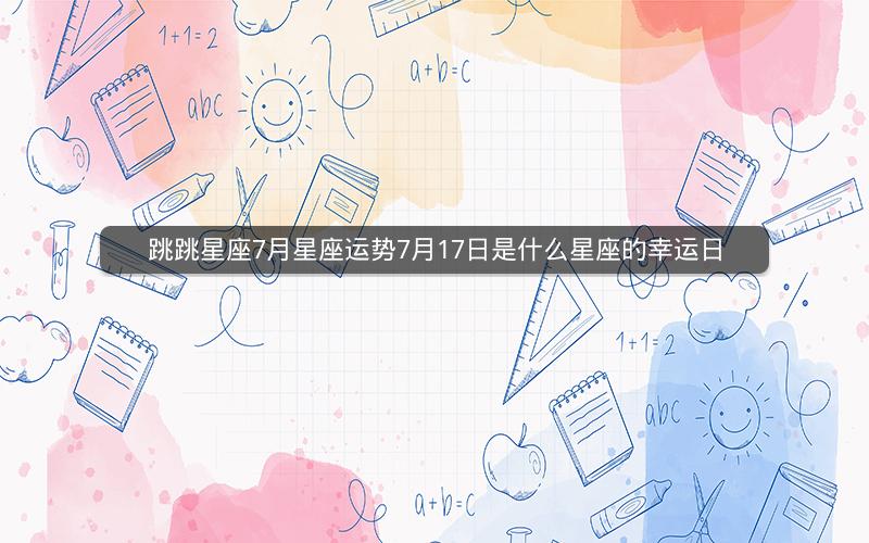 跳跳星座7月星座运势7月17日是什么星座的幸运日