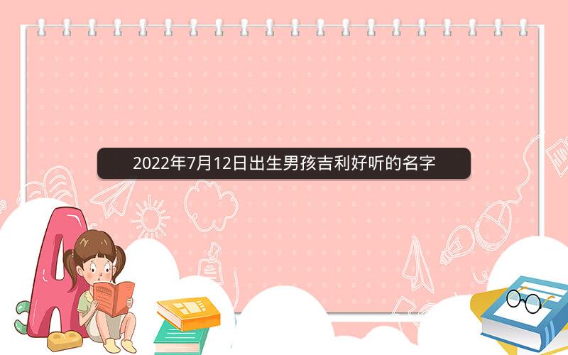 2022年7月12日出生男孩吉利好听的名字 2022年7月12日出生男孩吉利好听的名字